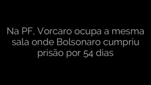 ​Na PF, Vorcaro ocupa a mesma sala onde Bolsonaro cumpriu prisão por 54 dias 